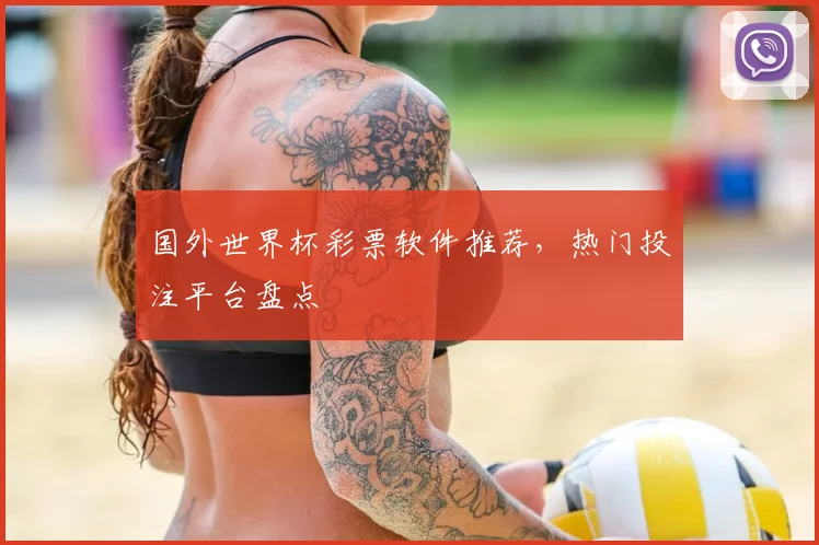 国外世界杯彩票软件推荐,热门投注平台盘点