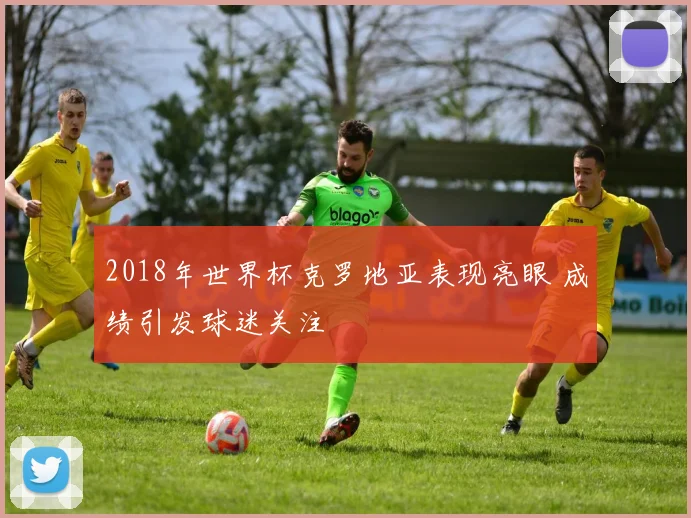 2018年世界杯克罗地亚表现亮眼 成绩引发球迷关注