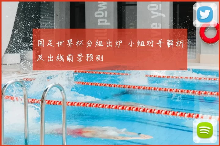 国足世界杯分组出炉 小组对手解析及出线前景预测