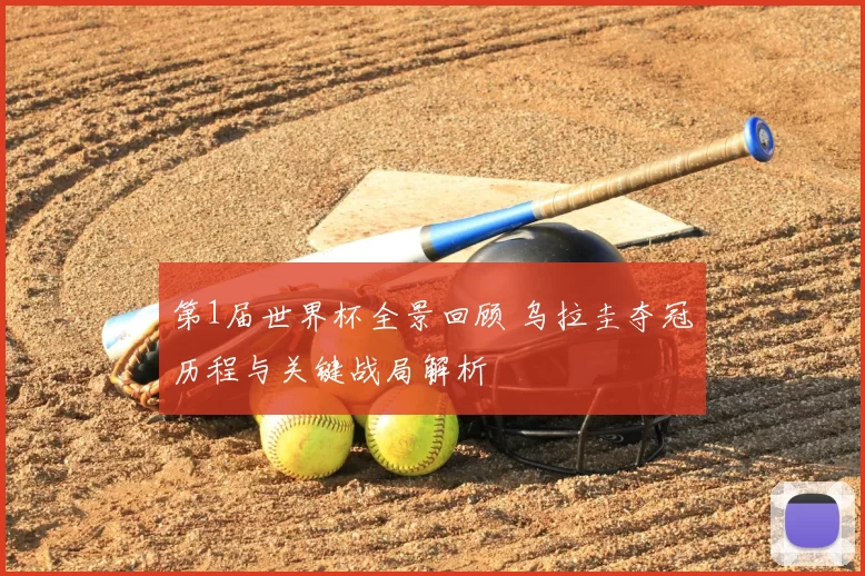 第1届世界杯全景回顾 乌拉圭夺冠历程与关键战局解析