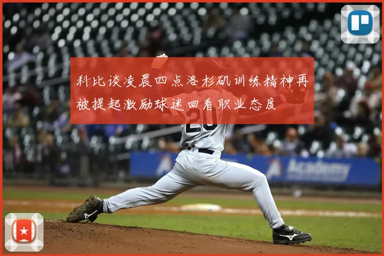 科比谈凌晨四点洛杉矶训练精神再被提起激励球迷回看职业态度