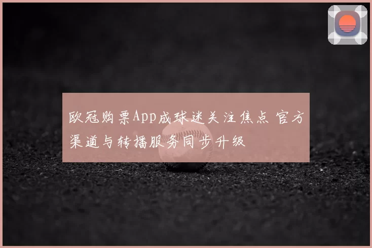 欧冠购票App成球迷关注焦点 官方渠道与转播服务同步升级
