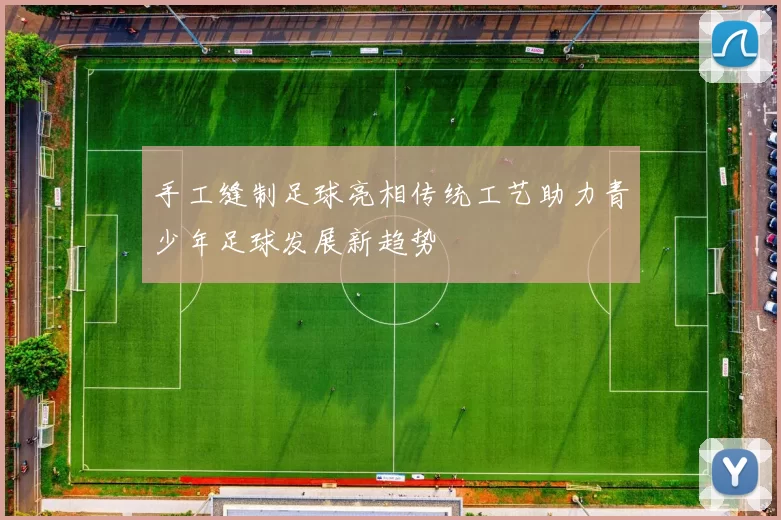手工缝制足球亮相传统工艺助力青少年足球发展新趋势