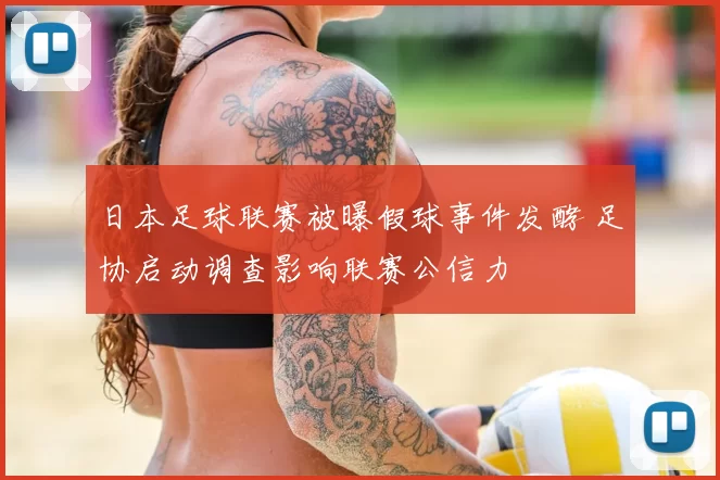 日本足球联赛被曝假球事件发酵 足协启动调查影响联赛公信力
