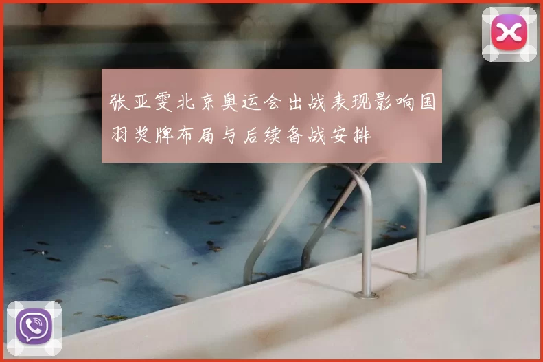 张亚雯北京奥运会出战表现影响国羽奖牌布局与后续备战安排