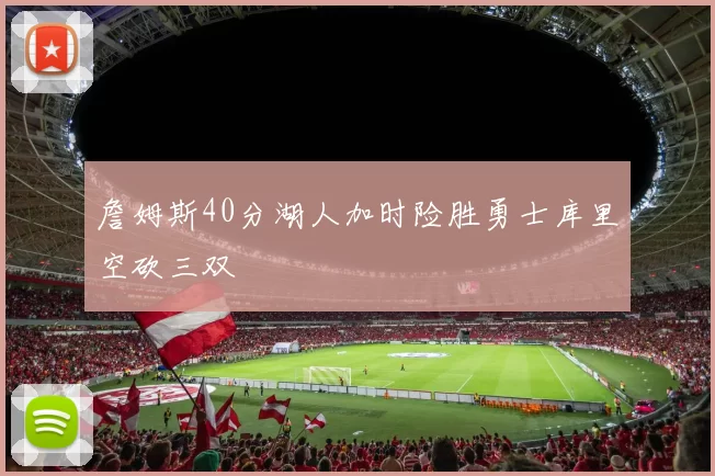 詹姆斯40分湖人加时险胜勇士库里空砍三双