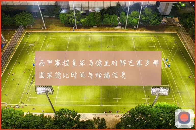 西甲赛程皇家马德里对阵巴塞罗那国家德比时间与转播信息