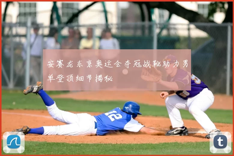 安赛龙东京奥运会夺冠战靴助力男单登顶细节揭秘