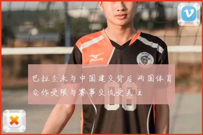巴拉圭未与中国建交背后 两国体育合作受限与赛事交流受关注