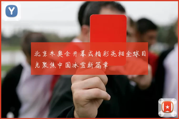 北京冬奥会开幕式精彩亮相全球目光聚焦中国冰雪新篇章