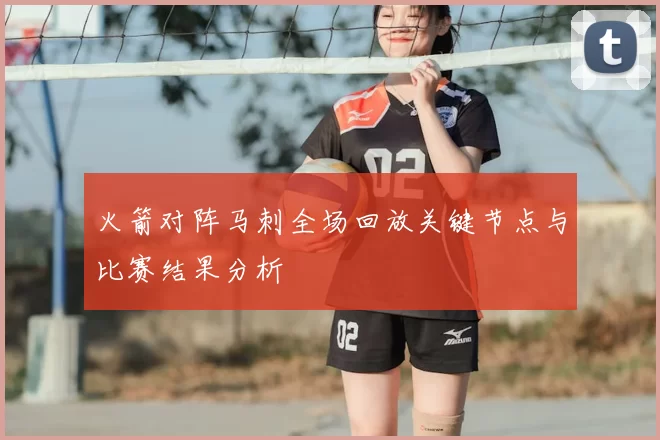 火箭对阵马刺全场回放关键节点与比赛结果分析