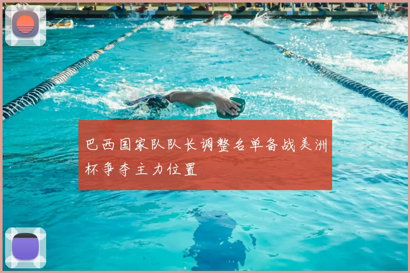 巴西国家队队长调整名单备战美洲杯争夺主力位置