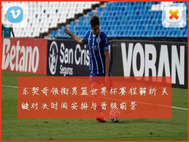 东契奇领衔男篮世界杯赛程解析 关键对决时间安排与晋级前景