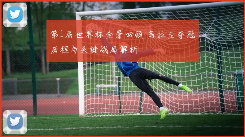 第1届世界杯全景回顾 乌拉圭夺冠历程与关键战局解析