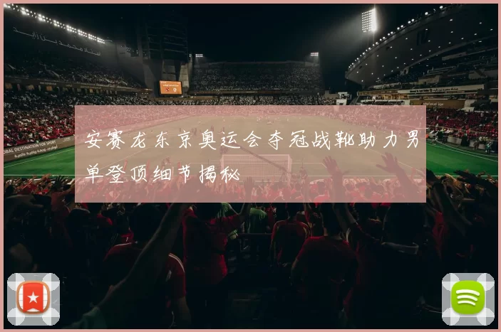 安赛龙东京奥运会夺冠战靴助力男单登顶细节揭秘