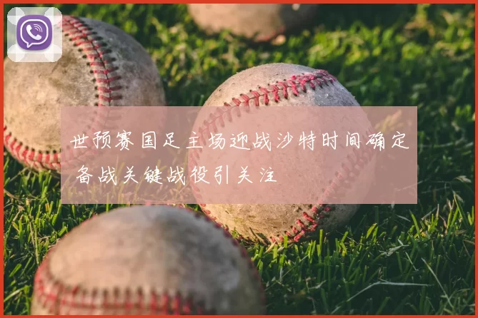 世预赛国足主场迎战沙特时间确定 备战关键战役引关注