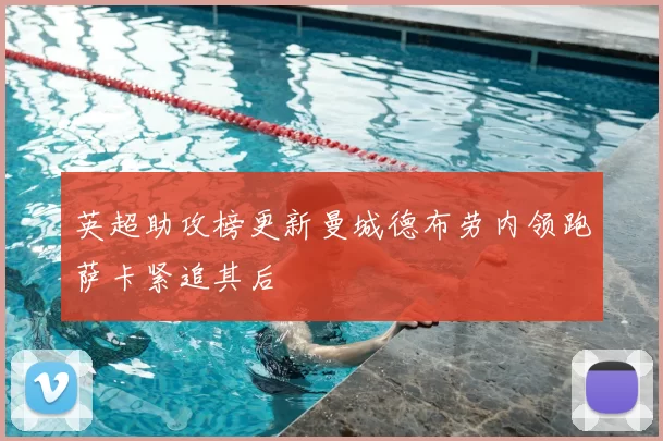 英超助攻榜更新曼城德布劳内领跑萨卡紧追其后