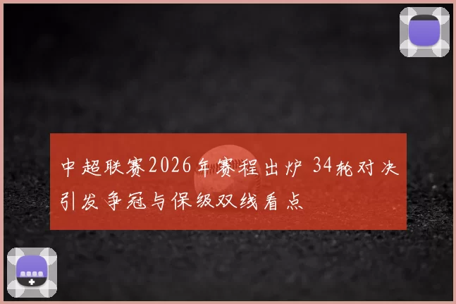 中超联赛2026年赛程出炉 34轮对决引发争冠与保级双线看点