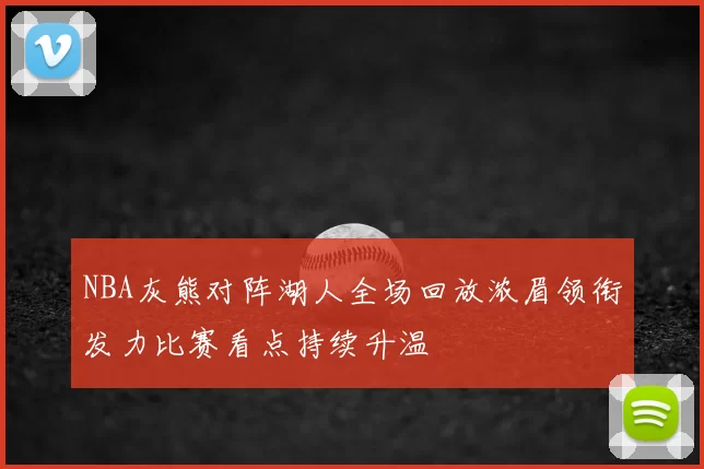 NBA灰熊对阵湖人全场回放浓眉领衔发力比赛看点持续升温