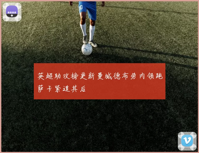 英超助攻榜更新曼城德布劳内领跑萨卡紧追其后