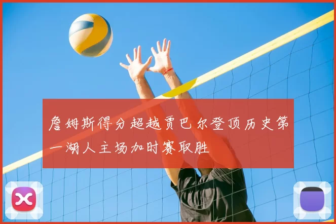 詹姆斯得分超越贾巴尔登顶历史第一湖人主场加时赛取胜