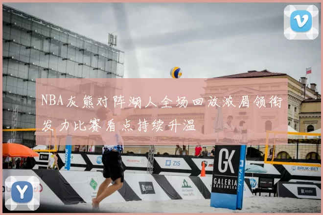 NBA灰熊对阵湖人全场回放浓眉领衔发力比赛看点持续升温