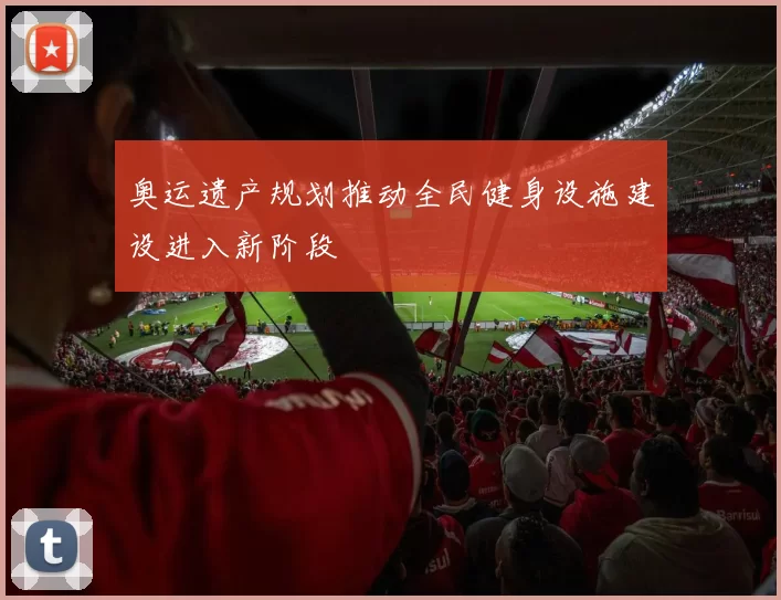 奥运遗产规划推动全民健身设施建设进入新阶段