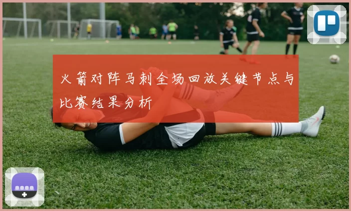 火箭对阵马刺全场回放关键节点与比赛结果分析