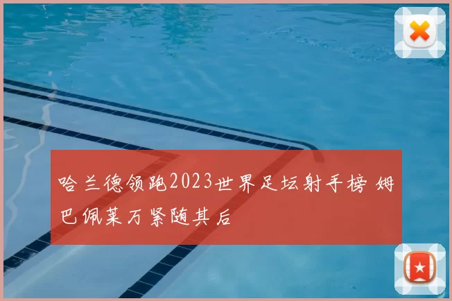 哈兰德领跑2023世界足坛射手榜 姆巴佩莱万紧随其后