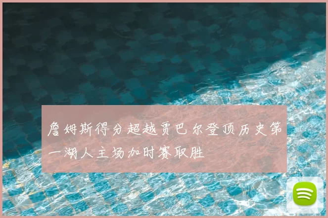 詹姆斯得分超越贾巴尔登顶历史第一湖人主场加时赛取胜