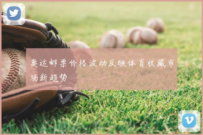 奥运邮票价格波动反映体育收藏市场新趋势