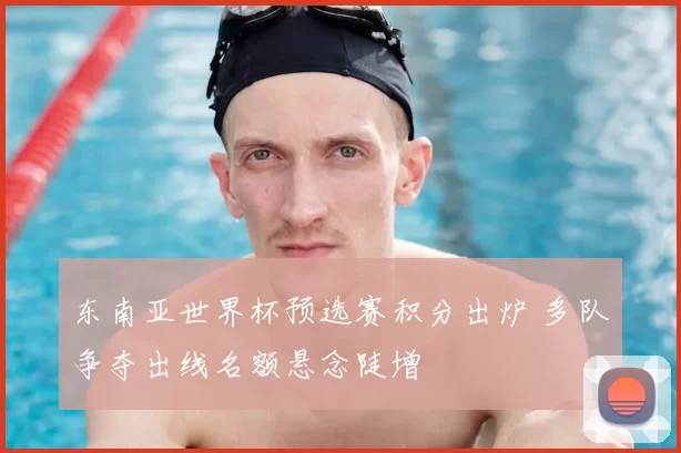 东南亚世界杯预选赛积分出炉 多队争夺出线名额悬念陡增