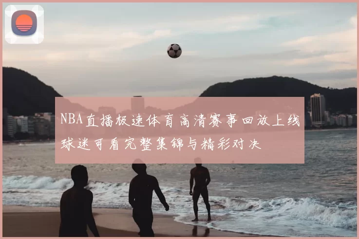 NBA直播极速体育高清赛事回放上线球迷可看完整集锦与精彩对决