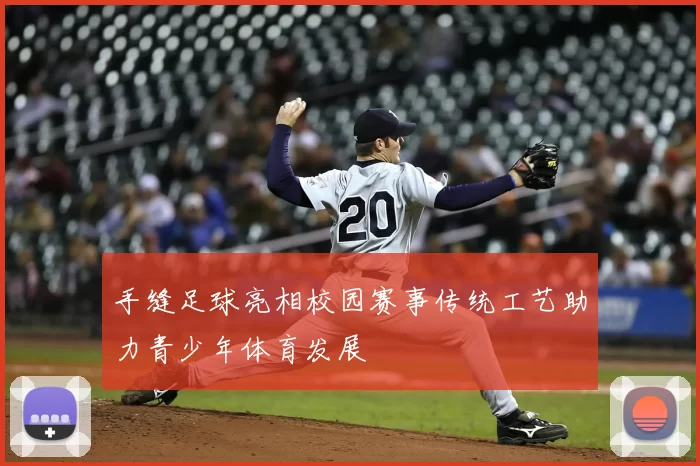 手缝足球亮相校园赛事传统工艺助力青少年体育发展